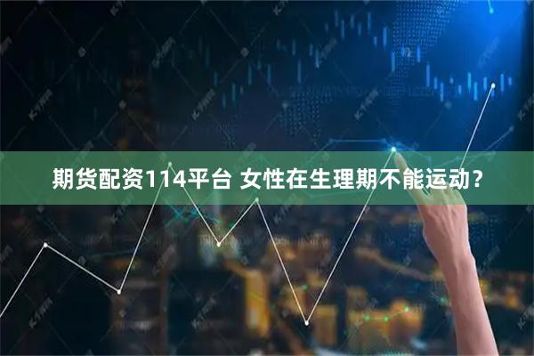 期货配资114平台 女性在生理期不能运动？