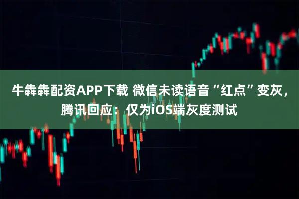 牛犇犇配资APP下载 微信未读语音“红点”变灰，腾讯回应：仅为iOS端灰度测试