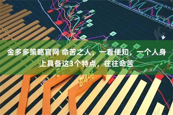 金多多策略官网 命苦之人，一看便知，一个人身上具备这3个特点，往往命苦